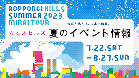 ROPPONGI HILLS SUMMER 2023 MIRAI TOUR