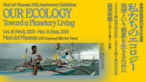 Mori Art Museum 20th Anniversary Exhibition Our Ecology: Toward a Planetary Living