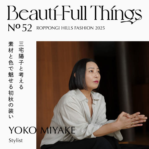 Beauti-Full Things No.52 三宅陽子と考える 素材と色で魅せる初秋の装い
