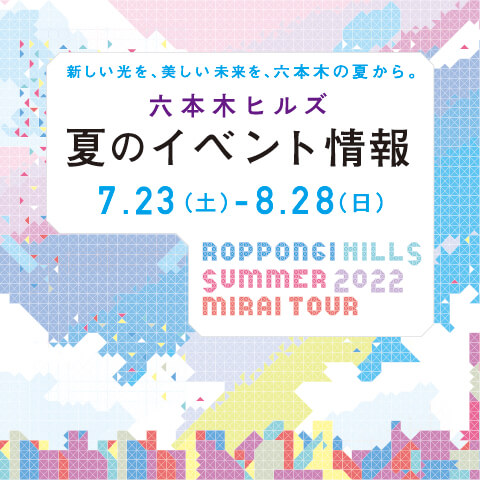 ROPPONGI HILLS SUMMER 2022 MIRAI TOUR