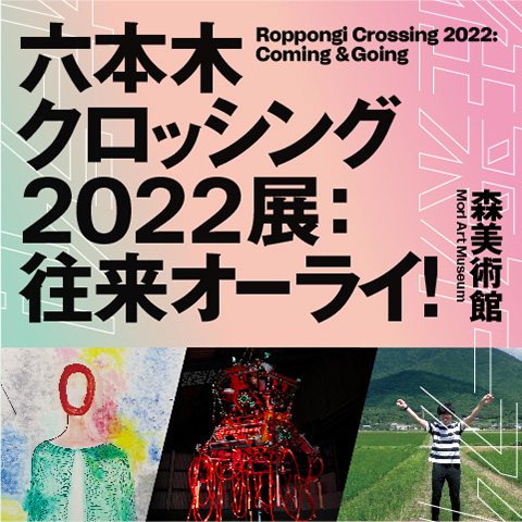 六本木クロッシング2022展：往来オーライ！