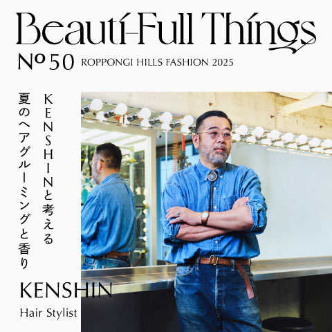 Beauti-Full Things No.50 KENSHINと考える 夏のヘアグルーミングと香り